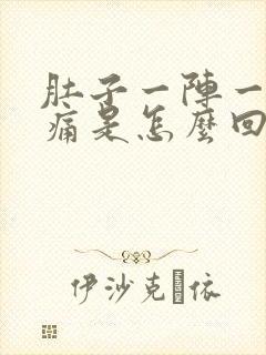 肚子一阵一阵的痛是怎么回事还想吐