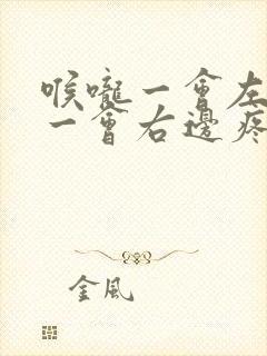 喉咙一会左边疼一会右边疼怎么回事