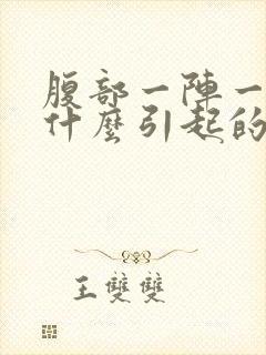 腹部一阵一阵痛什么引起的