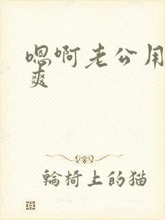 嗯啊老公用力好爽