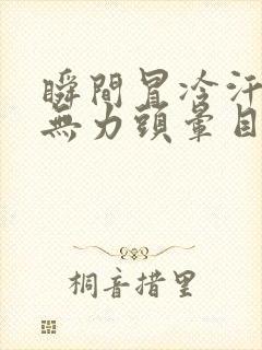 瞬间冒冷汗浑身无力头晕目眩想吐