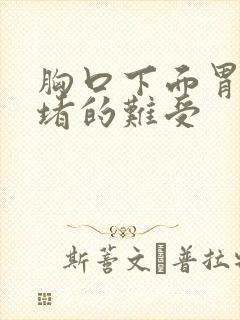 胸口下面胃上面堵的难受