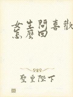 女生问喜欢我啥怎么回