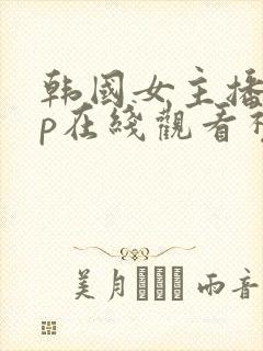 韩国女主播vip在线观看视频