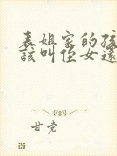 表姐家的孩子应该叫侄女还是外甥女封面