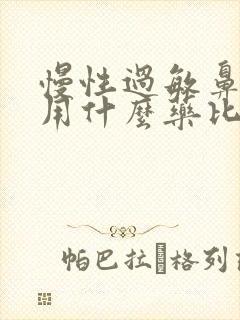 慢性过敏鼻窦炎用什么药比较好呢