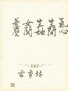 惹女生生气了怎么哄她开心