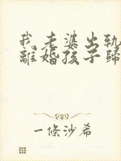 我老婆出轨起诉离婚孩子归谁