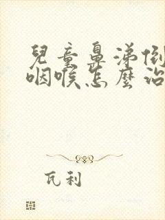 儿童鼻涕倒流到咽喉怎么治