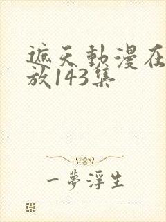 遮天动漫在线播放143集封面