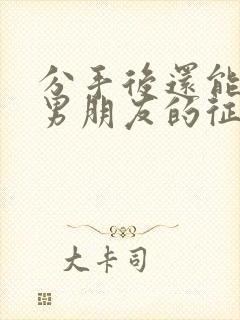 分手后还能挽回男朋友的征兆