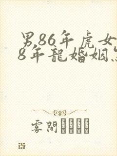 男86年虎女88年龙婚姻怎么样
