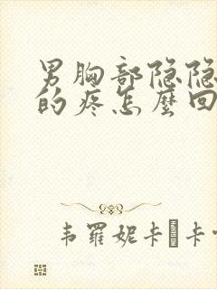 男胸部隐隐约约的疼怎么回事儿封面