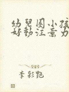 幼儿园小孩上课好动注意力不集中怎么办