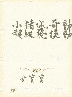 小猪佩奇动画片超级飞侠动画片