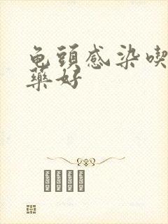 龟头感染吃什么药好