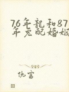 76年龙和87年兔配婚姻好不好