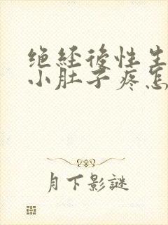 绝经后性生活后小肚子疼怎么回事