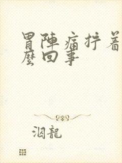 胃阵痛拧着疼怎么回事