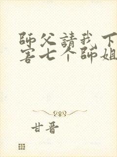 师父请我下山祸害七个师姐免费阅读封面