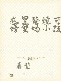 感冒发烧可以吃螃蟹吗小孩