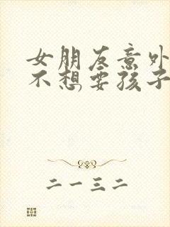 女朋友意外怀孕不想要孩子咋办