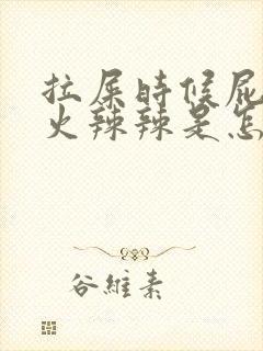 拉屎时候屁眼疼火辣辣是怎么回事