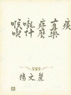 喉咙疼有痰发烧吃什么药