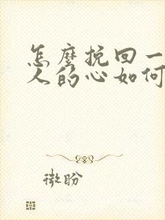 怎么挽回一个男人的心如何挽回男朋友