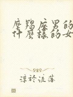 摩羯座男的喜欢什么样的女的