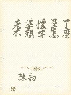 老婆怀孕了孩子不想要怎么办