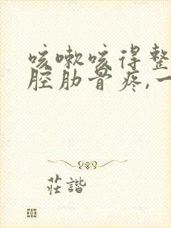 咳嗽咳得整个胸腔肋骨疼,一碰就疼