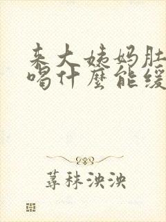 来大姨妈肚子痛喝什么能缓解