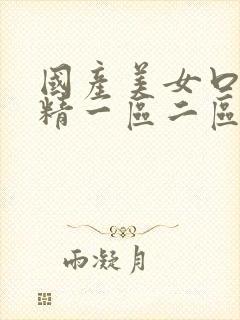 国产美女口爆吞精一区二区