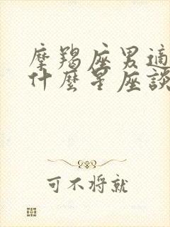 摩羯座男适合和什么星座谈恋爱封面