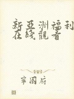 新亚洲福利动漫在线观看