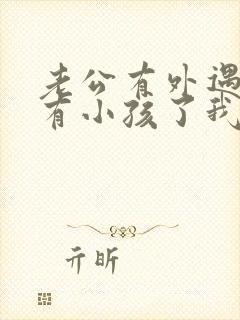 老公有外遇而且有小孩了我该怎么办