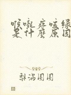 喉咙疼咳绿色痰是什么原因封面