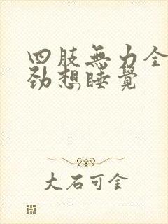 四肢无力全身没劲想睡觉