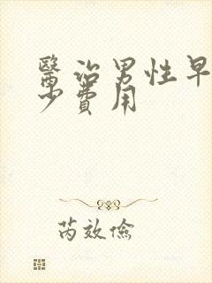 医治男性早射多少费用