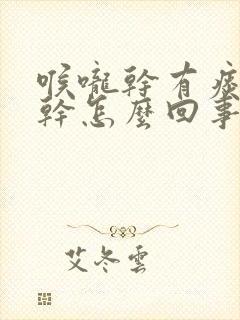 喉咙干有痰鼻子干怎么回事