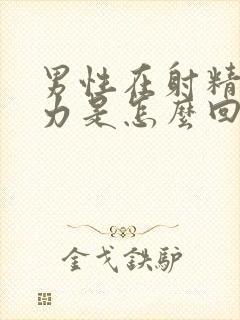 男性在射精时无力是怎么回事