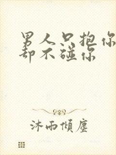 男人只抱你亲你却不碰你