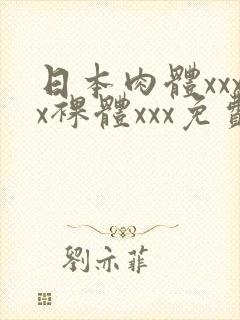 日本肉体xxxx裸体xxx免费