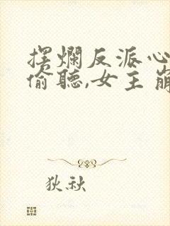 摆烂反派心声被偷听,女主崩溃了