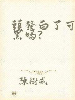 头发白了可以治黑吗?