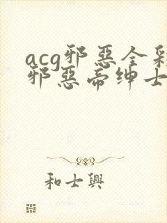 acg邪恶全彩邪恶帝绅士库