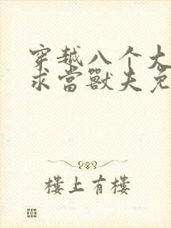 穿越八个大佬跪求当兽夫免费阅读封面