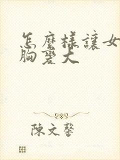 怎么样让女人的胸变大