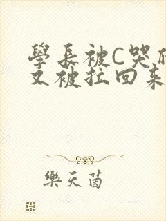 学长被C哭爬走又被拉回来